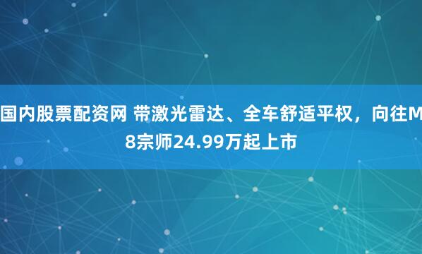 国内股票配资网 带激光雷达、全车舒适平权，向往M8宗师24.99万起上市